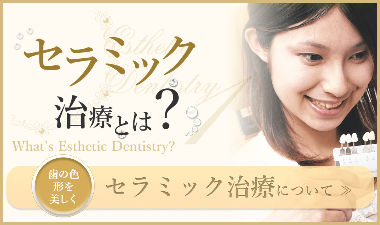 セラミック治療について:セラミック治療とは、歯冠修復材料である「セラミック」を使用し、歯並びや歯の色・形を美しくしていく歯科治療になります。