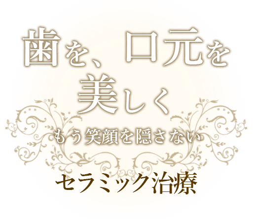 歯を、口元を美しく。セラミック治療