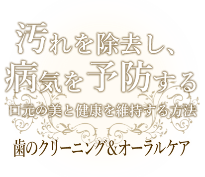 汚れを除去し、病気を予防する。口元の美と健康を維持する方法。歯のクリーニング＆オーラルケア