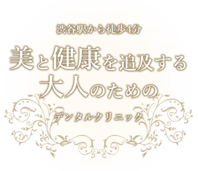 渋谷駅から徒歩4分、美と健康を追及する大人のためのデンタルクリニック