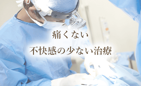 痛くない、不快感の少ない治療