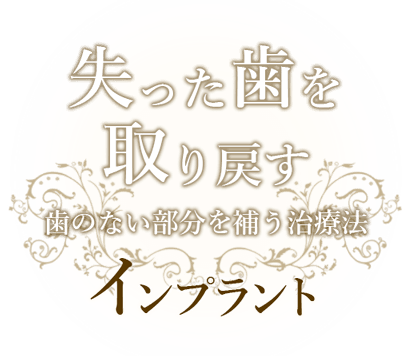 失った歯を取り戻す、歯のない部分を補う治療法。インプラント