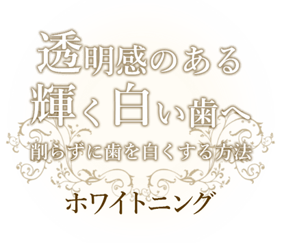 透明感のある輝く白い歯へ、削らずに歯を白くする方法。ホワイトニング